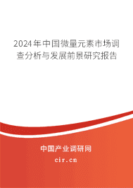 2024年中國微量元素市場調(diào)查分析與發(fā)展前景研究報(bào)告 2024年中國微量元素市場調(diào)查分析與發(fā)展前景研究報(bào)告