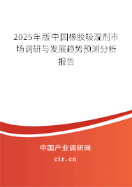 2025年版中國橡膠吸濕劑市場調(diào)研與發(fā)展趨勢預(yù)測分析報告 2025年版中國橡膠吸濕劑市場調(diào)研與發(fā)展趨勢預(yù)測分析報告