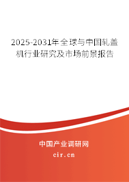 2025-2031年全球與中國軋蓋機行業(yè)研究及市場前景報告