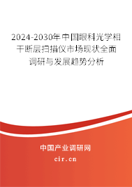 2024-2030年中國眼科光學(xué)相干斷層掃描儀市場(chǎng)現(xiàn)狀全面調(diào)研與發(fā)展趨勢(shì)分析