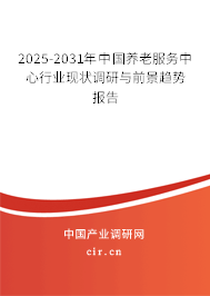 2025-2031年中國(guó)養(yǎng)老服務(wù)中心行業(yè)現(xiàn)狀調(diào)研與前景趨勢(shì)報(bào)告