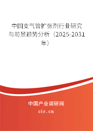 中國支氣管擴(kuò)張劑行業(yè)研究與前景趨勢(shì)分析（2025-2031年）