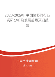 2023-2029年中國隆舒雅行業(yè)調(diào)研分析及發(fā)展前景預(yù)測報(bào)告 2023-2029年中國隆舒雅行業(yè)調(diào)研分析及發(fā)展前景預(yù)測報(bào)告