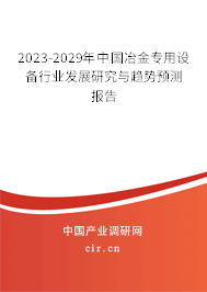 2023-2029年中國冶金專用設(shè)備行業(yè)發(fā)展研究與趨勢預(yù)測報告 2023-2029年中國冶金專用設(shè)備行業(yè)發(fā)展研究與趨勢預(yù)測報告