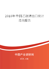 2010年中國(guó)乙醚進(jìn)出口統(tǒng)計(jì)咨詢報(bào)告 2010年中國(guó)乙醚進(jìn)出口統(tǒng)計(jì)咨詢報(bào)告