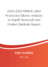 2020-2026 Global Labor Protective Gloves Industry In-Depth Research and Market Outlook Report 2020-2026 Global Labor Protective Gloves Industry In-Depth Research and Market Outlook Report
