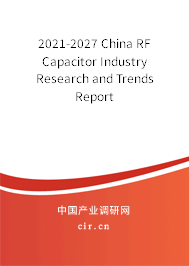 2021-2027 China RF Capacitor Industry Research and Trends Report 2021-2027 China RF Capacitor Industry Research and Trends Report