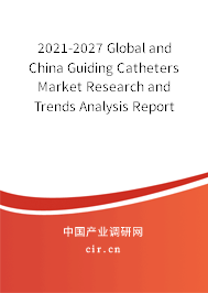 2021-2027 Global and China Guiding Catheters Market Research and Trends Analysis Report 2021-2027 Global and China Guiding Catheters Market Research and Trends Analysis Report