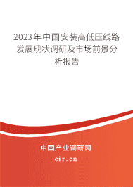 2023年中國安裝高低壓線路發(fā)展現(xiàn)狀調(diào)研及市場前景分析報告 2023年中國安裝高低壓線路發(fā)展現(xiàn)狀調(diào)研及市場前景分析報告