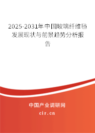 2025-2031年中國玻璃纖維氈發(fā)展現(xiàn)狀與前景趨勢分析報告