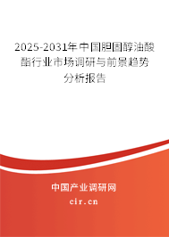 2025-2031年中國膽固醇油酸酯行業(yè)市場調研與前景趨勢分析報告 2025-2031年中國膽固醇油酸酯行業(yè)市場調研與前景趨勢分析報告