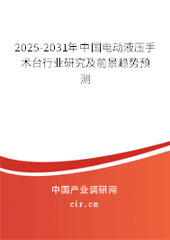 2025-2031年中國電動液壓手術(shù)臺行業(yè)研究及前景趨勢預(yù)測 2025-2031年中國電動液壓手術(shù)臺行業(yè)研究及前景趨勢預(yù)測