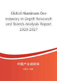 Global Aluminum Ore Industry In-Depth Research and Trends Analysis Report 2020-2027
