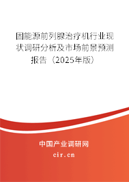 固能源前列腺治療機行業(yè)現(xiàn)狀調(diào)研分析及市場前景預測報告(2025年版) 固能源前列腺治療機行業(yè)現(xiàn)狀調(diào)研分析及市場前景預測報告(2025年版)