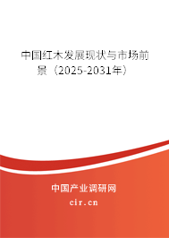 中國(guó)紅木發(fā)展現(xiàn)狀與市場(chǎng)前景(2025-2031年) 中國(guó)紅木發(fā)展現(xiàn)狀與市場(chǎng)前景(2025-2031年)