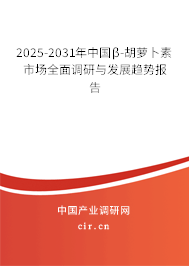 2025-2031年中國β-胡蘿卜素市場全面調(diào)研與發(fā)展趨勢報告