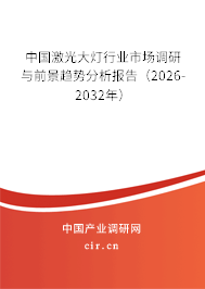 中國(guó)激光大燈行業(yè)市場(chǎng)調(diào)研與前景趨勢(shì)分析報(bào)告（2026-2032年）