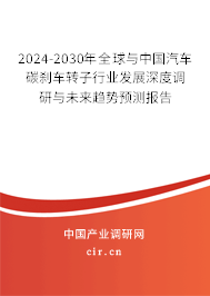2024-2030年全球與中國汽車碳剎車轉(zhuǎn)子行業(yè)發(fā)展深度調(diào)研與未來趨勢預(yù)測報(bào)告