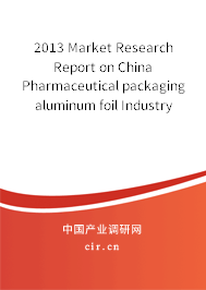 2013 Market Research Report on China Pharmaceutical packaging aluminum foil Industry 2013 Market Research Report on China Pharmaceutical packaging aluminum foil Industry