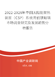 2022-2028年中國太陽能聚熱裝置（CSP）系統(tǒng)用低鐵玻璃市場調(diào)查研究及發(fā)展趨勢分析報告