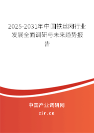 2025-2031年中國(guó)鐵絲網(wǎng)行業(yè)發(fā)展全面調(diào)研與未來(lái)趨勢(shì)報(bào)告