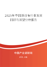 2025年中國醫(yī)療車行業(yè)發(fā)展回顧與展望分析報告 2025年中國醫(yī)療車行業(yè)發(fā)展回顧與展望分析報告