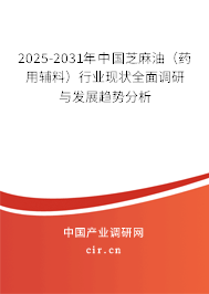 2025-2031年中國芝麻油（藥用輔料）行業(yè)現(xiàn)狀全面調(diào)研與發(fā)展趨勢分析