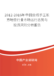 2012-2016年中國金線手工長方地墊行業(yè)市場運行態(tài)勢與投資風險分析報告 2012-2016年中國金線手工長方地墊行業(yè)市場運行態(tài)勢與投資風險分析報告