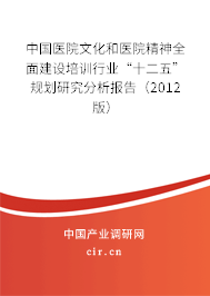 中國醫(yī)院文化和醫(yī)院精神全面建設(shè)培訓(xùn)行業(yè)“十二五”規(guī)劃研究分析報(bào)告(2012版) 中國醫(yī)院文化和醫(yī)院精神全面建設(shè)培訓(xùn)行業(yè)“十二五”規(guī)劃研究分析報(bào)告(2012版)