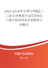 2025-2031年全球與中國2,7-二溴-4-羥汞基熒光紅雙鈉鹽行業(yè)市場調研及前景趨勢分析報告