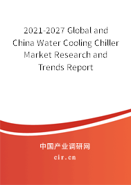 2021-2027 Global and China Water Cooling Chiller Market Research and Trends Report 2021-2027 Global and China Water Cooling Chiller Market Research and Trends Report