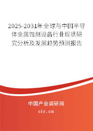 2025-2031年全球與中國半導(dǎo)體金屬蝕刻設(shè)備行業(yè)現(xiàn)狀研究分析及發(fā)展趨勢預(yù)測報告 2025-2031年全球與中國半導(dǎo)體金屬蝕刻設(shè)備行業(yè)現(xiàn)狀研究分析及發(fā)展趨勢預(yù)測報告