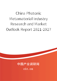 China Photonic Metamaterial Industry Research and Market Outlook Report 2021-2027 China Photonic Metamaterial Industry Research and Market Outlook Report 2021-2027