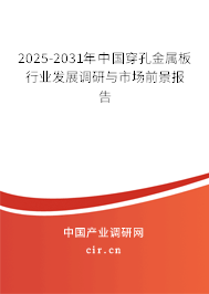 2025-2031年中國穿孔金屬板行業(yè)發(fā)展調研與市場前景報告 2025-2031年中國穿孔金屬板行業(yè)發(fā)展調研與市場前景報告