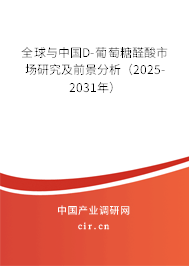 全球與中國D-葡萄糖醛酸市場研究及前景分析(2025-2031年) 全球與中國D-葡萄糖醛酸市場研究及前景分析(2025-2031年)