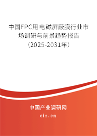 中國FPC用電磁屏蔽膜行業(yè)市場調(diào)研與前景趨勢報(bào)告（2025-2031年）