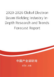 2020-2026 Global Electron Beam Welding Industry In-Depth Research and Trends Forecast Report 2020-2026 Global Electron Beam Welding Industry In-Depth Research and Trends Forecast Report
