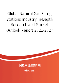 Global Natural Gas Filling Stations Industry In-Depth Research and Market Outlook Report 2021-2027 Global Natural Gas Filling Stations Industry In-Depth Research and Market Outlook Report 2021-2027