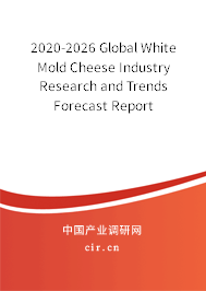 2020-2026 Global White Mold Cheese Industry Research and Trends Forecast Report 2020-2026 Global White Mold Cheese Industry Research and Trends Forecast Report