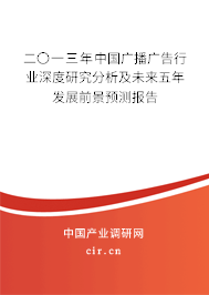二〇一三年中國(guó)廣播廣告行業(yè)深度研究分析及未來(lái)五年發(fā)展前景預(yù)測(cè)報(bào)告 二〇一三年中國(guó)廣播廣告行業(yè)深度研究分析及未來(lái)五年發(fā)展前景預(yù)測(cè)報(bào)告