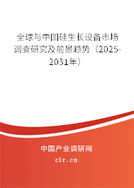 全球與中國硅生長設備市場調查研究及前景趨勢(2025-2031年) 全球與中國硅生長設備市場調查研究及前景趨勢(2025-2031年)