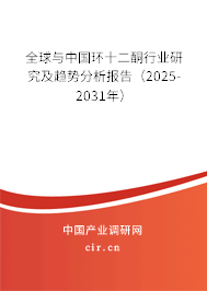 全球與中國環(huán)十二酮行業(yè)研究及趨勢分析報告（2025-2031年）