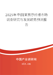 2025年中國萊賽爾纖維市場調(diào)查研究與發(fā)展趨勢預(yù)測報(bào)告