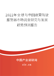 2022年全球與中國(guó)疲勞駕駛報(bào)警器市場(chǎng)調(diào)查研究與發(fā)展趨勢(shì)預(yù)測(cè)報(bào)告 2022年全球與中國(guó)疲勞駕駛報(bào)警器市場(chǎng)調(diào)查研究與發(fā)展趨勢(shì)預(yù)測(cè)報(bào)告