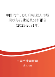 中國汽車3D打印機器人市場現(xiàn)狀與行業(yè)前景分析報告（2025-2031年）