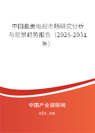 中國曲面電視市場研究分析與前景趨勢報告（2025-2031年）