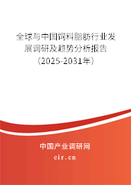 全球與中國飼料脂肪行業(yè)發(fā)展調(diào)研及趨勢分析報告(2025-2031年) 全球與中國飼料脂肪行業(yè)發(fā)展調(diào)研及趨勢分析報告(2025-2031年)