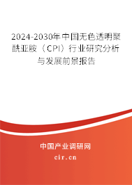 2024-2030年中國無色透明聚酰亞胺(CPI)行業(yè)研究分析與發(fā)展前景報告 2024-2030年中國無色透明聚酰亞胺(CPI)行業(yè)研究分析與發(fā)展前景報告