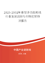 2025-2031年重型多功能刷機(jī)行業(yè)發(fā)展調(diào)研與市場前景預(yù)測報(bào)告