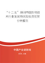 “十二五”期間中國生物技術(shù)行業(yè)發(fā)展預(yù)測及投資前景分析報(bào)告 “十二五”期間中國生物技術(shù)行業(yè)發(fā)展預(yù)測及投資前景分析報(bào)告